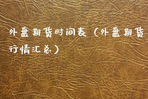 外盘期货时间表（外盘期货行情汇总）