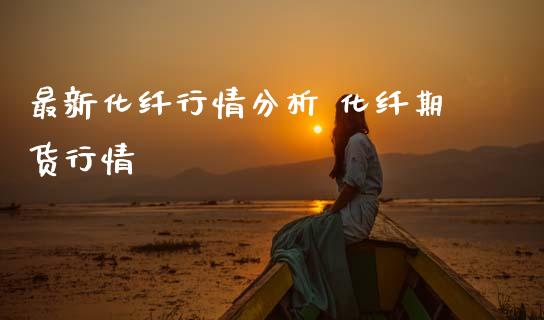最新化纤行情分析 化纤期货行情