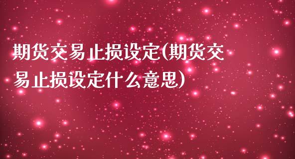 期货交易止损设定(期货交易止损设定什么意思)