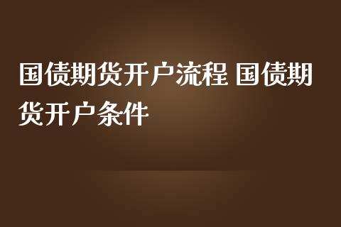 国债期货开户流程 国债期货开户条件