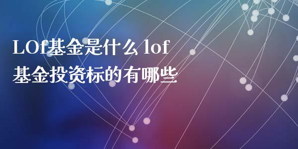LOf基金是什么 lof基资标的有哪些_基金理财_第1张_宇龙理财网 LOf基金是什么 lof基资标的有哪些_https://www.dglong8.com_基金理财_第1张