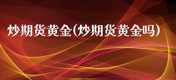 炒期货黄金(炒期货黄金吗)_https://www.dglong8.com_期货理财_第1张