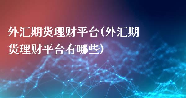 外汇期货理财平台(外汇期货理财平台有哪些)