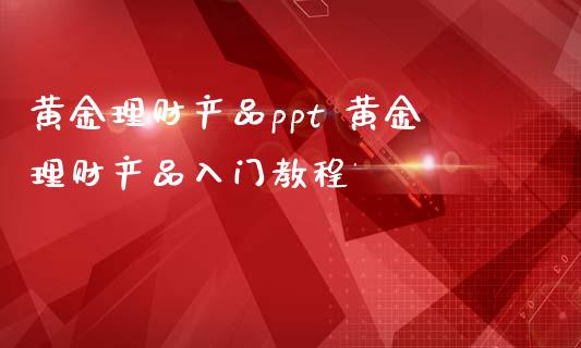 黄金理财产品ppt 黄金理财产品入门教程