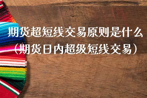 期货超短线交易原则是什么（期货日内超级短线交易）
