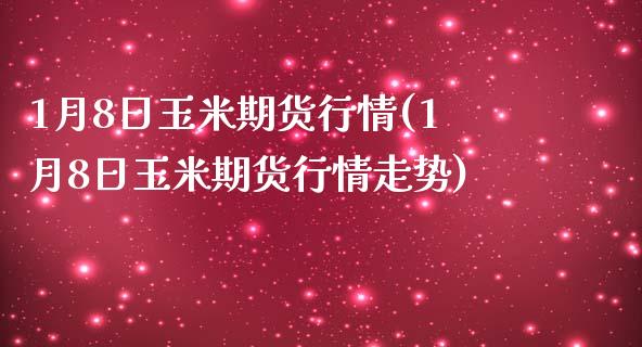 1月8日玉米期货行情(1月8日玉米期货行情走势)
