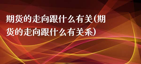 期货的走向跟什么有关(期货的走向跟什么有关系)