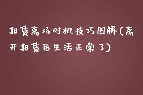 期货离场时机技巧图解(离开期货后生活正常了)_财经要闻_第1张_宇龙理财网 期货离场时机技巧图解(离开期货后生活正常了)_https://www.dglong8.com_财经要闻_第1张