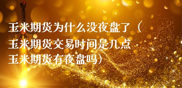 玉米期货为什么没夜盘了（玉米期货交易时间是几点 玉米期货有夜盘吗）