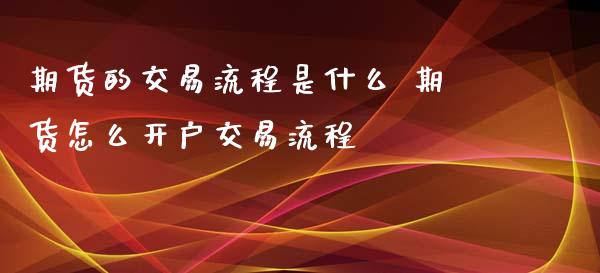 期货的交易流程是什么 期货怎么开户交易流程