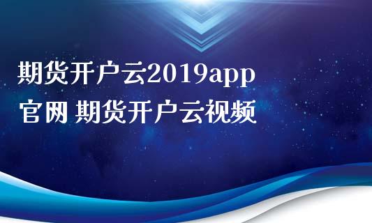 期货开户云2019app 期货开户云视频