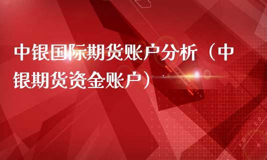 中银国际期货账户分析（中银期货资金账户）