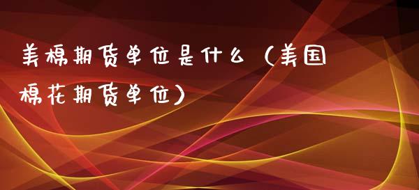 美棉期货单位是什么（美国棉花期货单位）