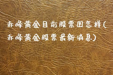 赤峰黄金目前股票图怎样(赤峰黄金股票最新消息)