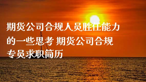 期货公司合规人员胜任能力的一些思考 期货公司合规专员求职简历
