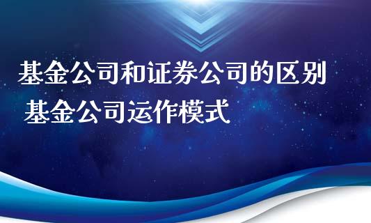 基金公司和证券公司的区别 基金公司运作模式