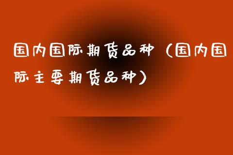 国内国际期货品种（国内国际主要期货品种）