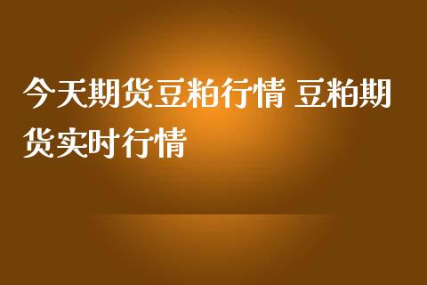 今天期货豆粕行情 豆粕期货实时行情