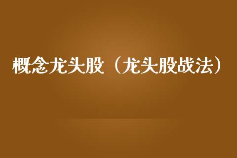 概念龙头股（龙头股战法）