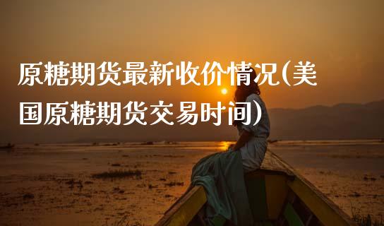 原糖期货最新收价情况(美国原糖期货交易时间)_保险理财_第1张_宇龙理财网 原糖期货最新收价情况(美国原糖期货交易时间)_https://www.dglong8.com_保险理财_第1张