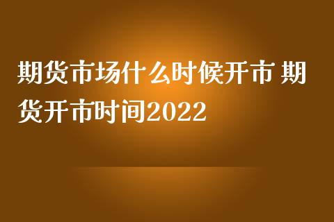 期货市场什么时候开市 期货开市时间2022