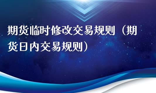 期货临时修改交易规则（期货日内交易规则）