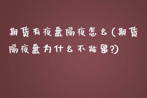 期货有夜盘隔夜怎么(期货隔夜盘为什么不能留?)
