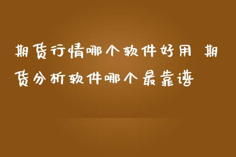 期货行情哪个软件好用 期货分析软件哪个最靠谱_期货理财_第1张_宇龙理财网 期货行情哪个软件好用 期货分析软件哪个最靠谱_https://www.dglong8.com_期货理财_第1张