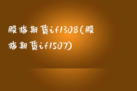 股指期货if1308(股指期货if1507)