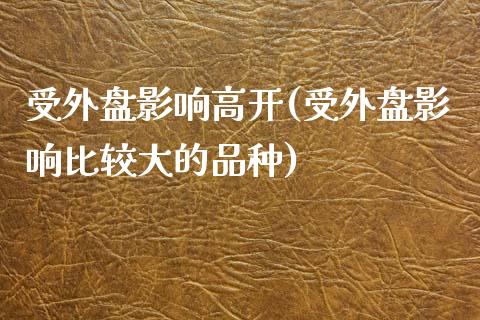 受外盘影响高开(受外盘影响比较大的品种)