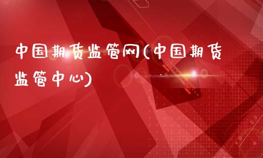 中国期货监管网(中国期货监管中心)