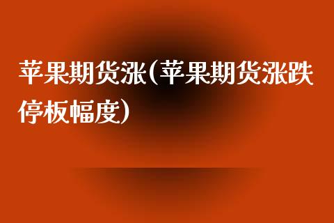 苹果期货涨(苹果期货涨跌停板幅度)