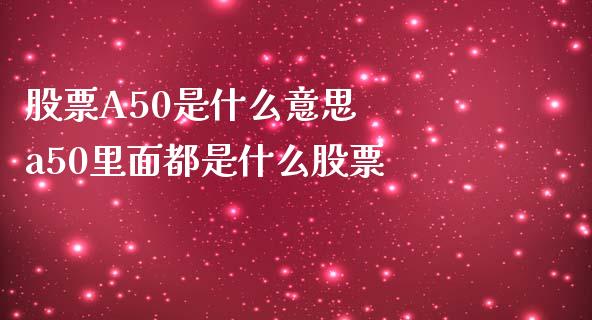 股票A50是什么意思  a50里面都是什么股票