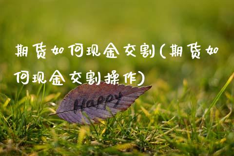 期货如何现金交割(期货如何现金交割操作)