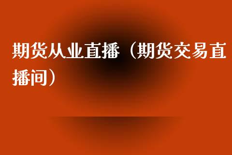 期货从业直播（期货交易直播间）