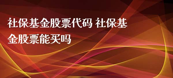 社保基金股票代码 社保基金股票能买吗_基金理财_第1张_宇龙理财网 社保基金股票代码 社保基金股票能买吗_https://www.dglong8.com_基金理财_第1张