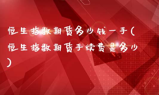 恒生指数期货多少钱一手(恒生指数期货手续费是多少)_期货理财_第1张_宇龙理财网 恒生指数期货多少钱一手(恒生指数期货手续费是多少)_https://www.dglong8.com_期货理财_第1张