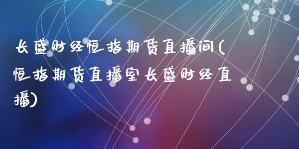 长盛财经恒指期货直播间(恒指期货直播室长盛财经直播)