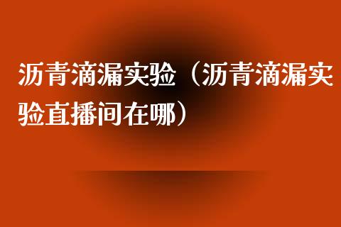 沥青滴漏实验（沥青滴漏实验直播间在哪）