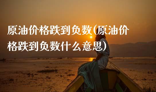 原油价格跌到负数(原油价格跌到负数什么意思)