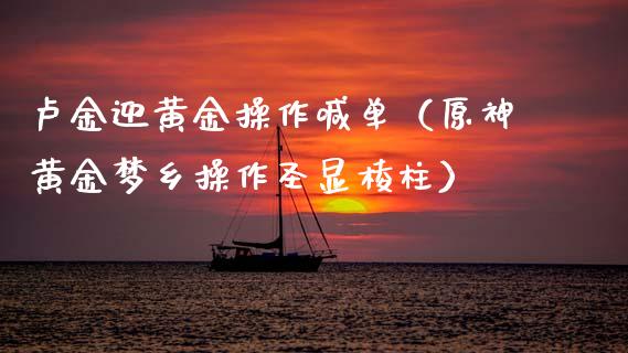 卢金迎黄金操作喊单（原神黄金梦乡操作圣显棱柱）