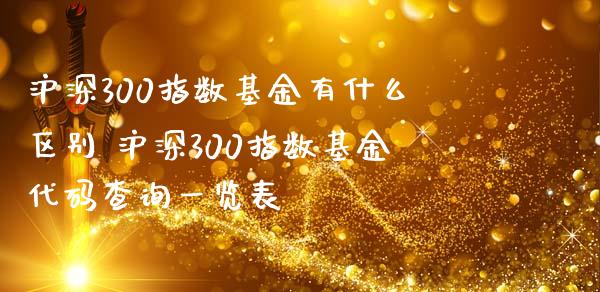 沪深300指数基金有什么区别 沪深300指数基金代码查询一览表