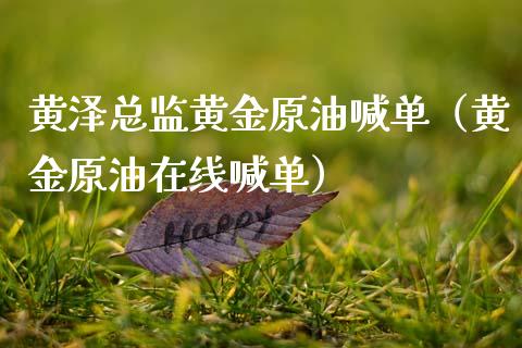 黄泽黄金原油喊单（黄金原油在线喊单）