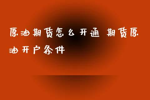 原油期货怎么开通 期货原油开户条件