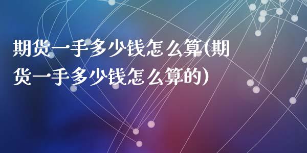 期货一手多少钱怎么算(期货一手多少钱怎么算的)