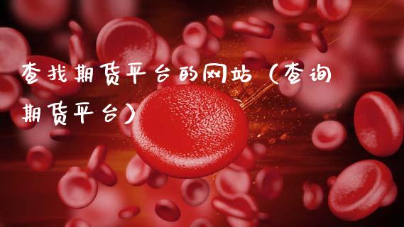 查找期货平台的网站（查询期货平台）