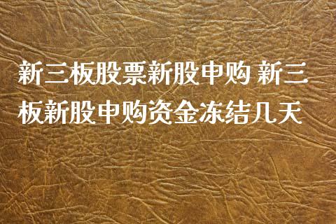 新三板股票新股申购 新三板新股申购资金冻结几天