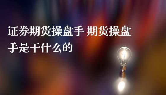证券期货操盘手 期货操盘手是干什么的