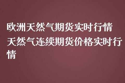 欧洲天然气期货实时行情 天然气连续期货价格实时行情_https://www.dglong8.com_财经要闻_第1张