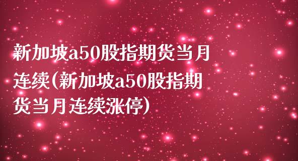 新加坡a50股指期货当月连续(新加坡a50股指期货当月连续涨停)